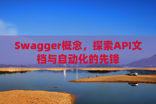 Swagger概念，探索API文档与自动化的先锋